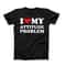 I Love My Attitude Problem Shirt, Custom I Love Shirt, I Heart My Attitude Problem Shirt,I Heart Custom Shirt, I Love Birthday Gift Ideas.jpg