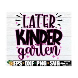 later kindergarten, kindergarten graduation shirt svg, girls kindergarten grad shirt, kindergarten grad svg, graduation