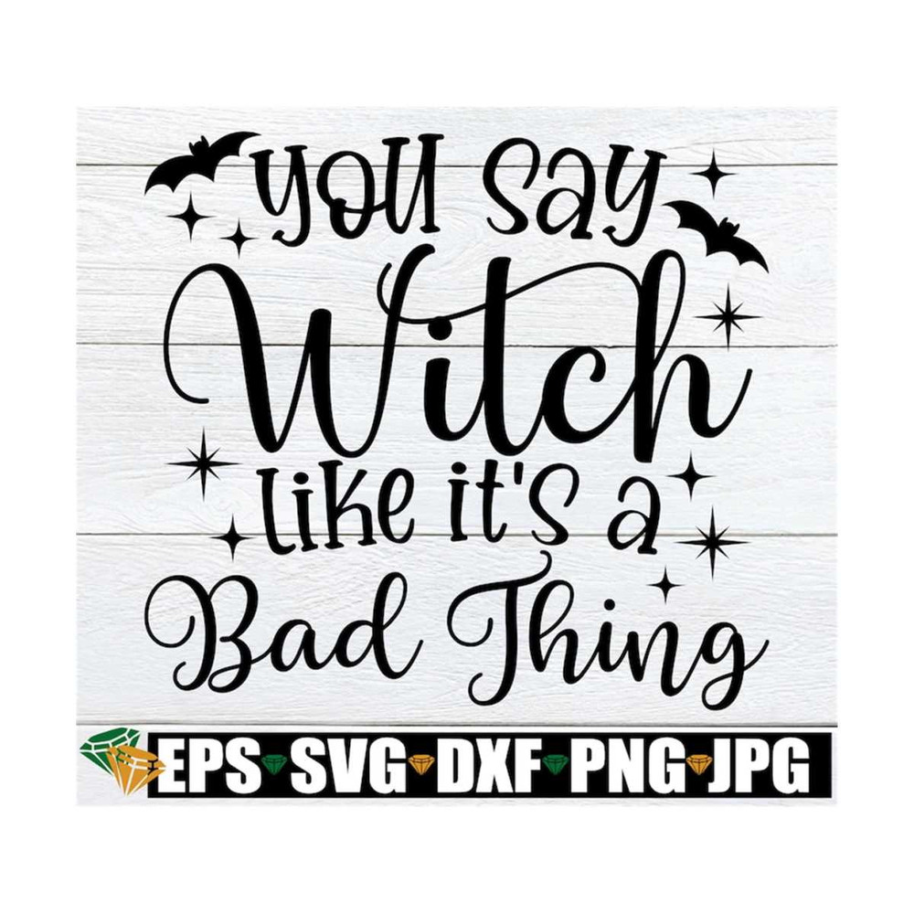 MR-1292023164153-you-say-witch-like-its-a-bad-thing-funny-witch-saying-image-1.jpg