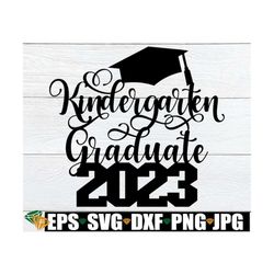 2023 kindergarten graduate, kindergarten graduate cake topper svg, kindergarten grad shirt svg, kindergarten graduate sv