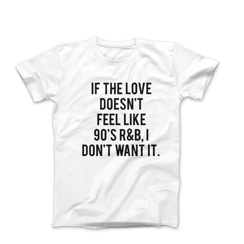 If the Love Doesnt Feel Like 90s R&B I Don't Want It, 90s Music T-Shirt, 90s Music Lover Tee, 90s rnb Shirt, 90s Nostalgia Music Fan Shirt.jpg