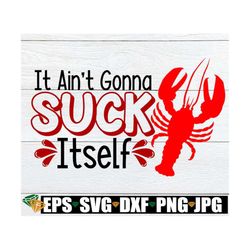 it ain't gonna suck itself, mardi gras svg, funny mardi gras svg, adult humor, sexy mardi gras, crawfish svg, adult humo