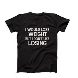 funny weight loss tee, i would lose weight but i don't like losing, sarcastic weight loss t-shirt, humorous fitness tee,