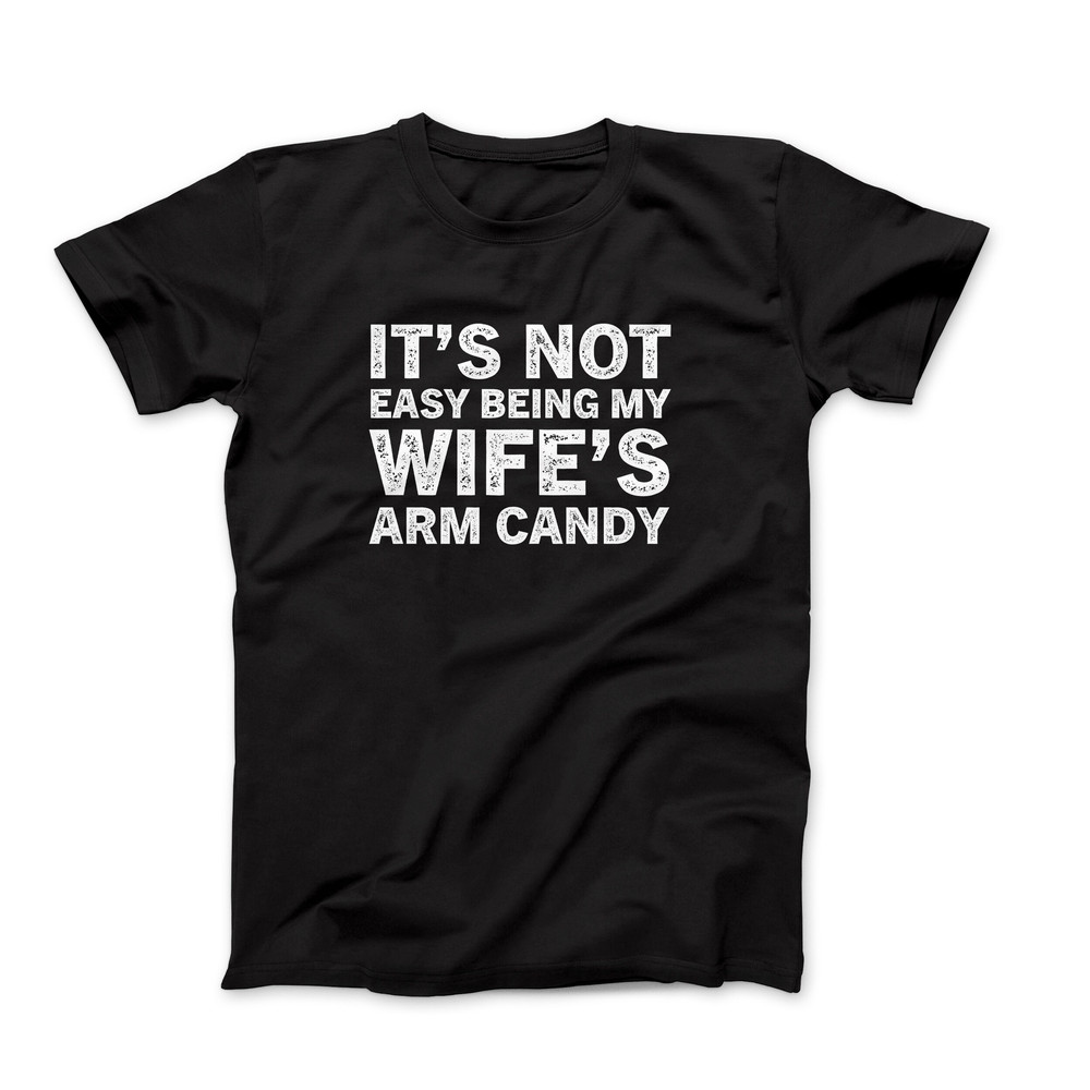 It's Not Easy Being My Wife's Arm Candy, Arm Candy Shirt Men, Wife's Arm Candy Shirt, Funny Gift for Husband Shirt, Marriage Humor T-Shirt,.jpg