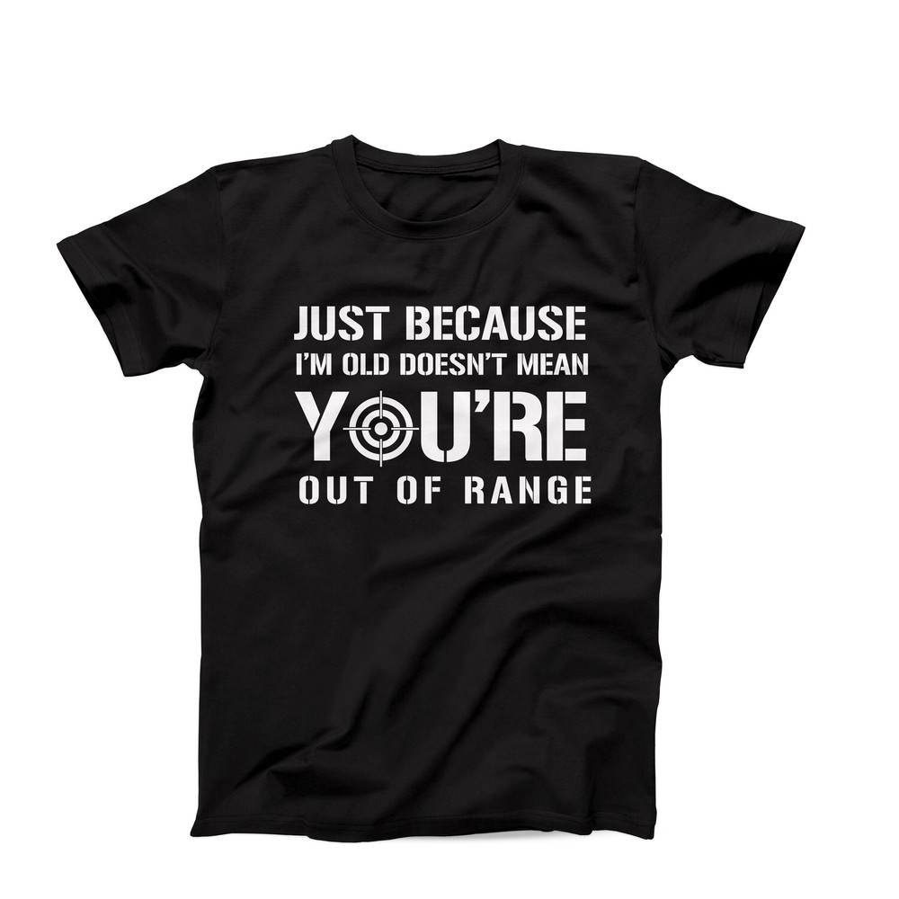 Just Because I'm Old Doesn't Mean You're Out Of Range, Funny Shooting Shirt, Shooting Enthusiast Tee, Shooting Range Shirt, Target Practice.jpg