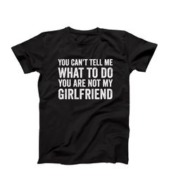 you can't tell me what to do you are not my girlfriend t-shirt, funny shirt for boyfriend, shirt with saying for boyfrie