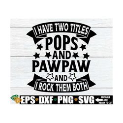 i have two titles pops and pawpaw and i rock them both, pawpaw svg, father's day svg, father's day gift for pawpaw svg,