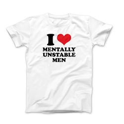 i love t-shirt, i love mentally unstable men, i heart shirt design, i love graphic tees, funny i love saying shirt, i he