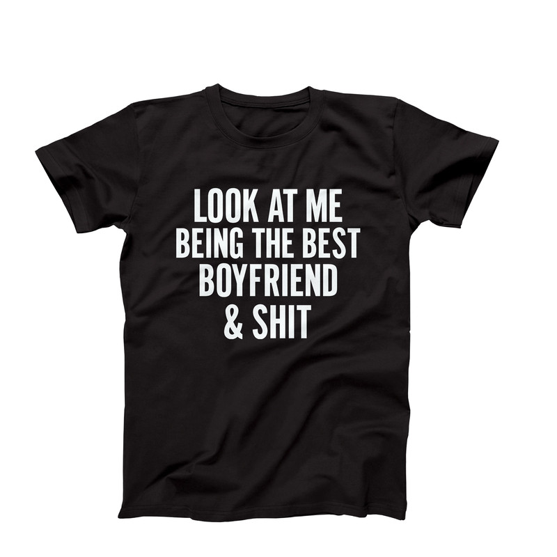 Look At Me Being The Best Boyfriend And Shit, Funny T-Shirt, Boyfriend Shirt, Gift For Boyfriend, Couples Shirt, Best Boyfriend Ever T-Shirt.jpg