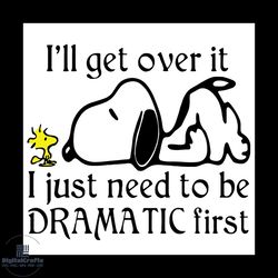 i will get over it i just need to be dramatic first snoopy svg