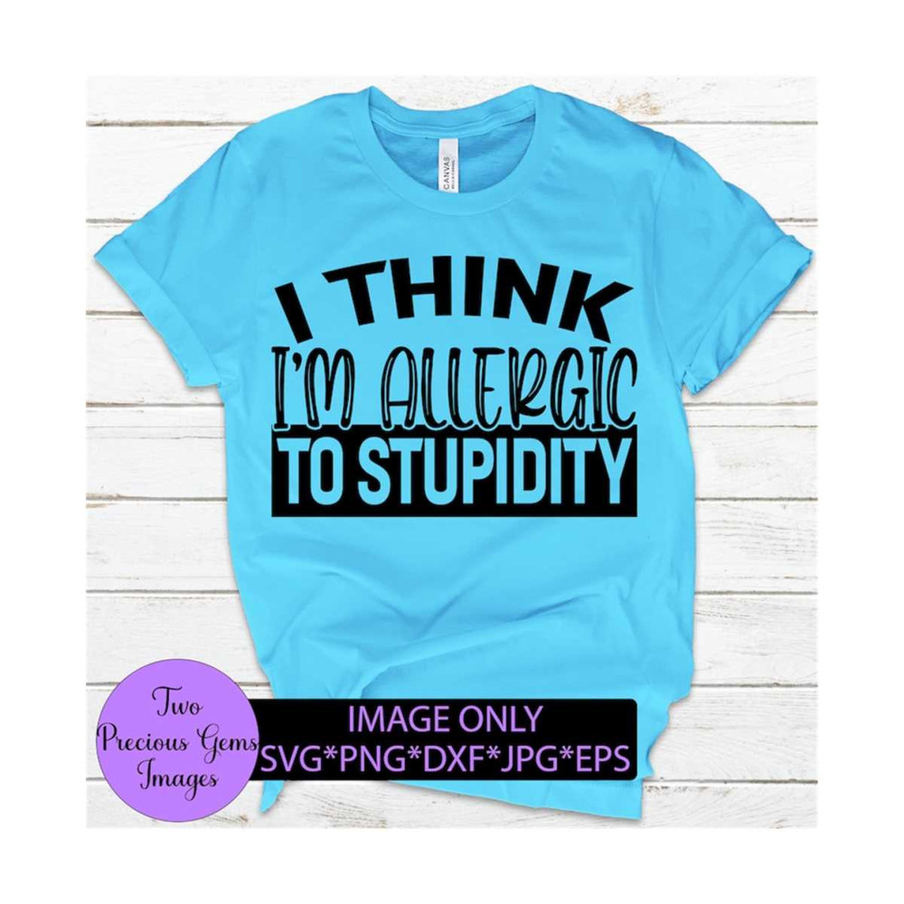 MR-1292023174822-i-think-im-allergic-to-stupidity-im-allergic-to-image-1.jpg