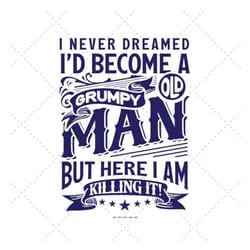 grumpy old man svg, gifts for grumpy, funny grandpa gifts, funny grumpy gift