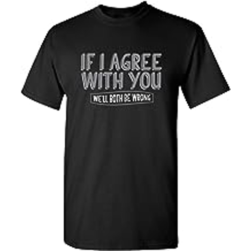 If I Agree with You Graphic Novelty Sarcastic Funny T Shirt.jpg