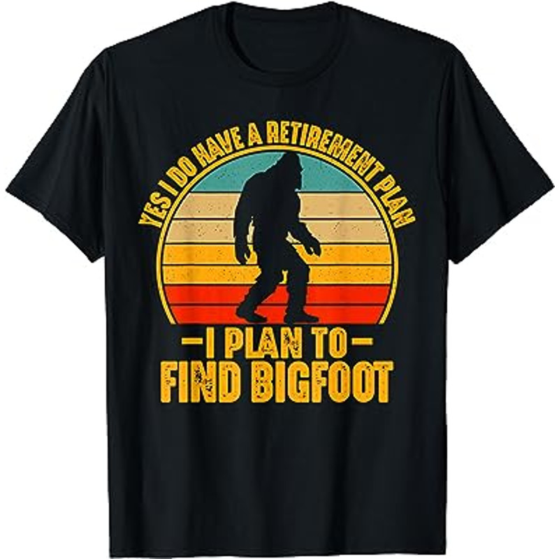 Sasquatch Gifts I Do Have A Retirement Plan to Find Bigfoot T-Shirt.jpg