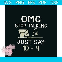 omg stop talking just say 10 4 svg jobs svg digital cricut file