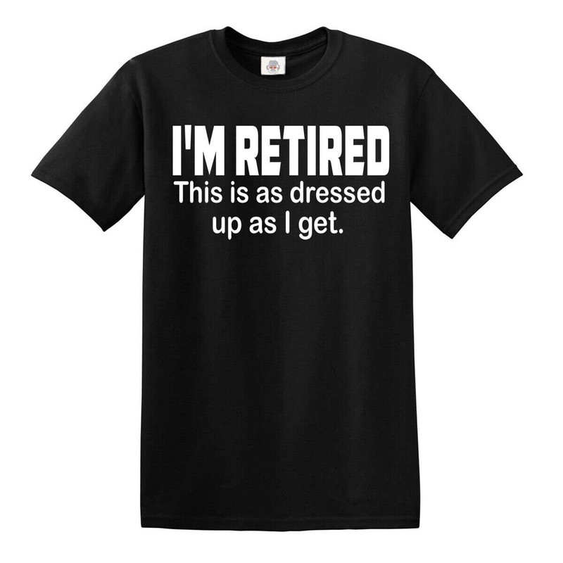 I'm Retired This is as Dressed Up as I get T-Shirt Funny Grandpa Humor Top Tee.jpg
