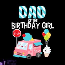 dad of the birthday girl ice cream truck birthday party svg