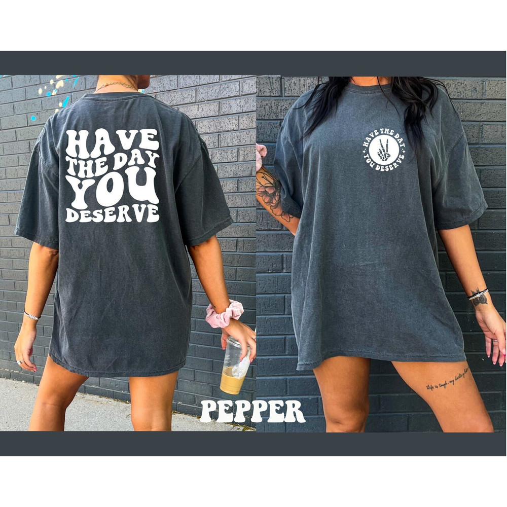 Comfort Colors Shirt, Have The Day You Deserve Shirt, Sarcastic Shirt, Funny Shirt, Aesthetic Shirt, Trendy T-Shirt, Women's T-shirt, Retro - 1.jpg