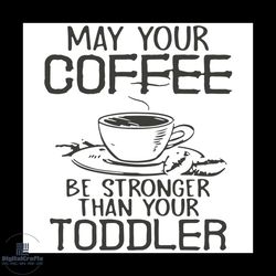 may your coffee be stronger than your toddler svg, trending svg.
