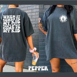 comfort colors shirt, when it comes to my kid, dont let it c