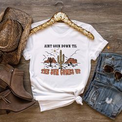 aint goin down til the sun comes up t-shirt, western s