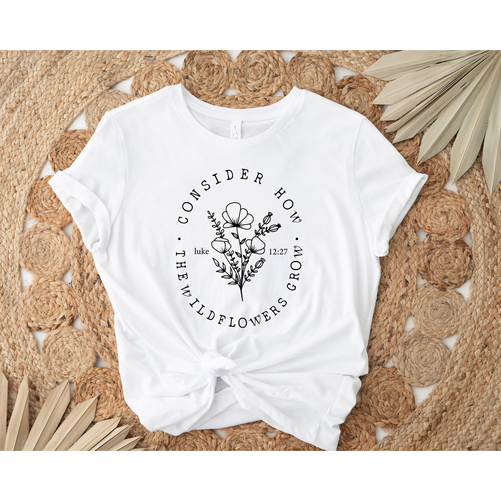 Consider How The Wildflowers Grow T-Shirt, Wildflowers Tee, Gift for Her, Gift for Christian, Flowers Women Shirt, Cute Women T-Shirt - 3.jpg