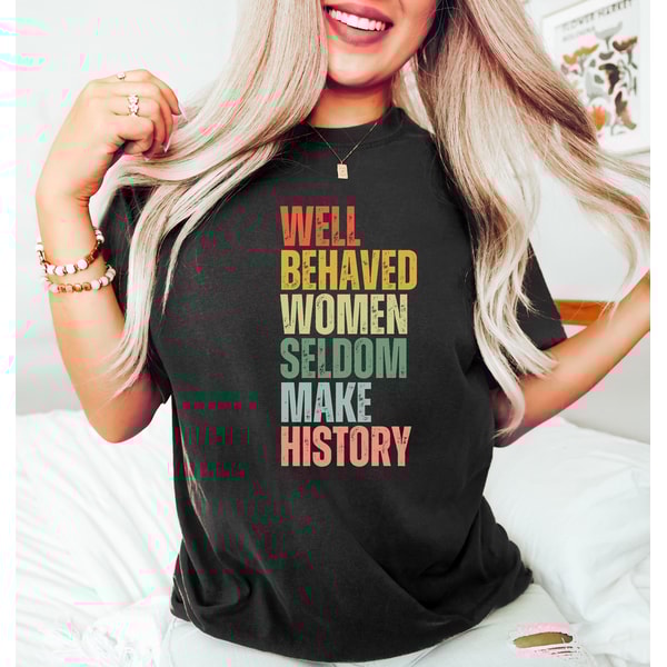 Feminist Shirt, Well Behaved Women Seldom Make History, Women's Power Shirts, History Shirt, Strong Women Shirt, Women Rights Equality Shirt - 2.jpg