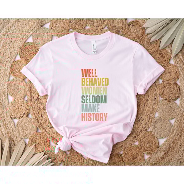 Feminist Shirt, Well Behaved Women Seldom Make History, Women's Power Shirts, History Shirt, Strong Women Shirt, Women Rights Equality Shirt - 3.jpg