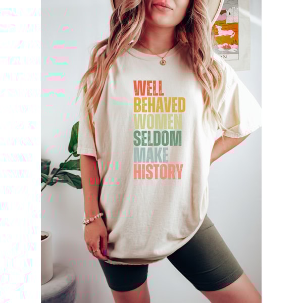 Feminist Shirt, Well Behaved Women Seldom Make History, Women's Power Shirts, History Shirt, Strong Women Shirt, Women Rights Equality Shirt - 4.jpg