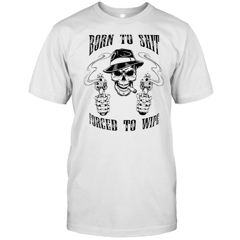 Skull born to shit forced to wipe shirt.jpg