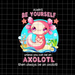 Always Be Yourself Funny Axolotl Lover Png, Salamander Axolotl Png, Salamander Png, Love Axolotl Png