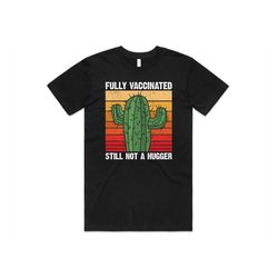 fully vaccinated still not a hugger cactus t-shirt tee top funny 2022 vaccine gift