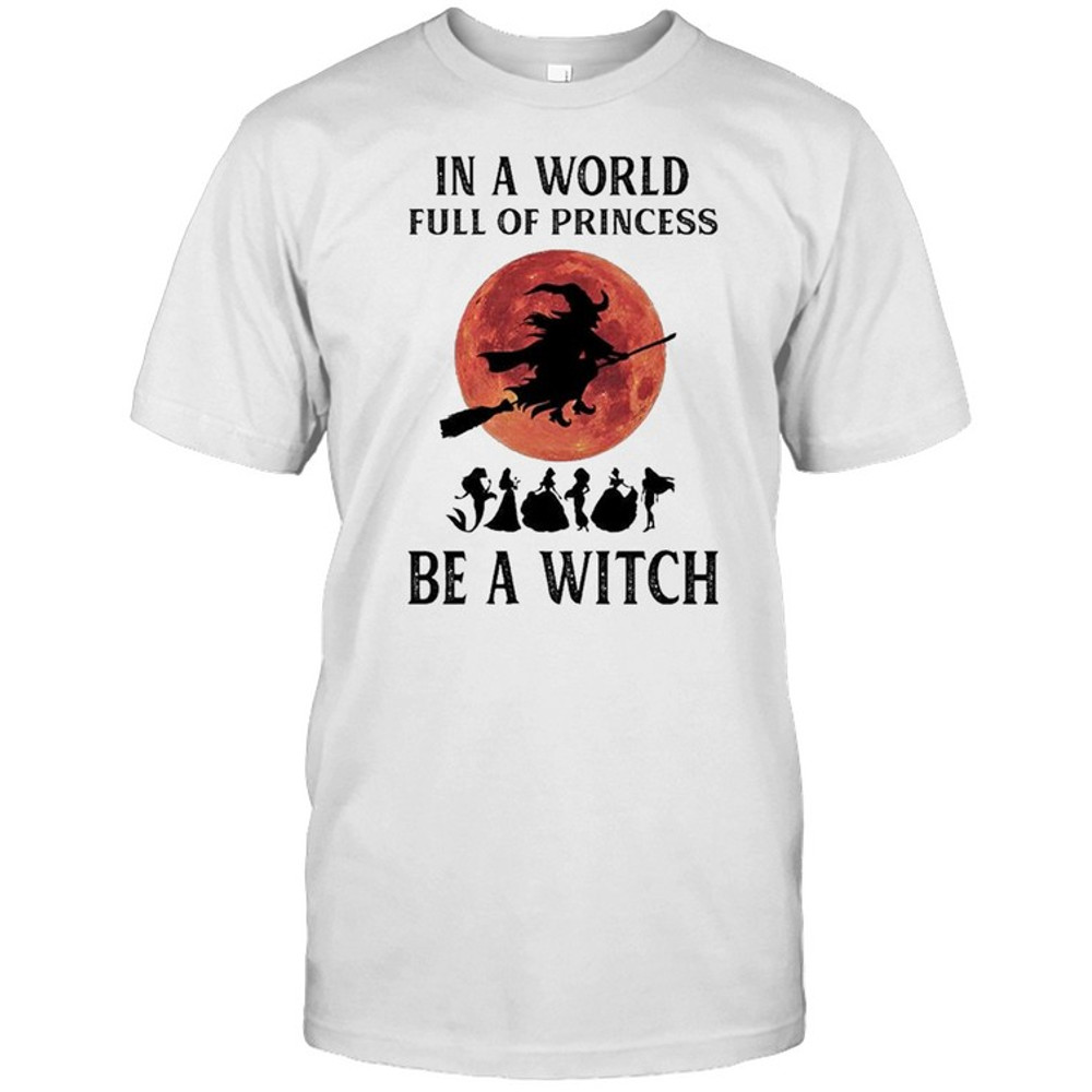 In a world full of princesses be a Witch Halloween shirt.jpg