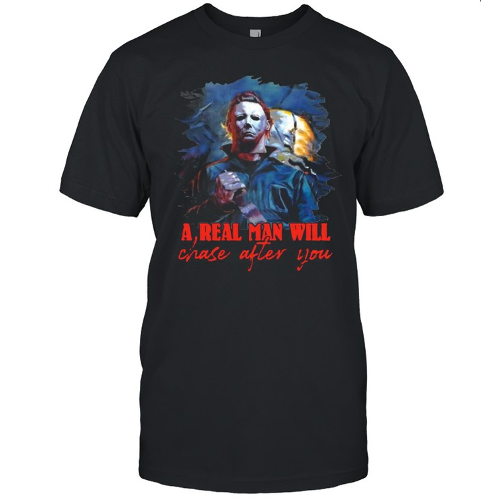 Michael Myers a real man will chase after you Halloween shirt.jpg