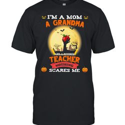 im a mom a grandma and a retired teacher nothing scares me halloween shirt