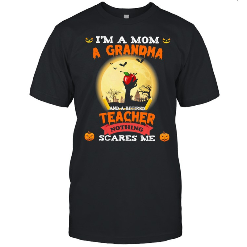 Im A Mom A Grandma And A Retired Teacher Nothing Scares Me Halloween shirt.jpg