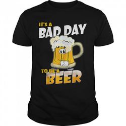 it's a bad day to be a beer funny drinking beer lover day t-shirt b0bhj3sysx