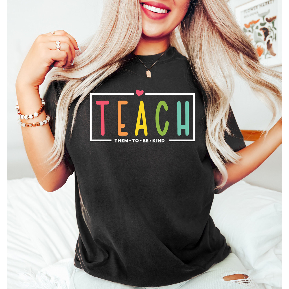 Teach Them To Be Kind Shirt, Back to School Shirt, Teacher Tee, Teacher Appreciation, Teach, Teacher Shirt,Teacher Gift, Back To School Gift - 1.jpg