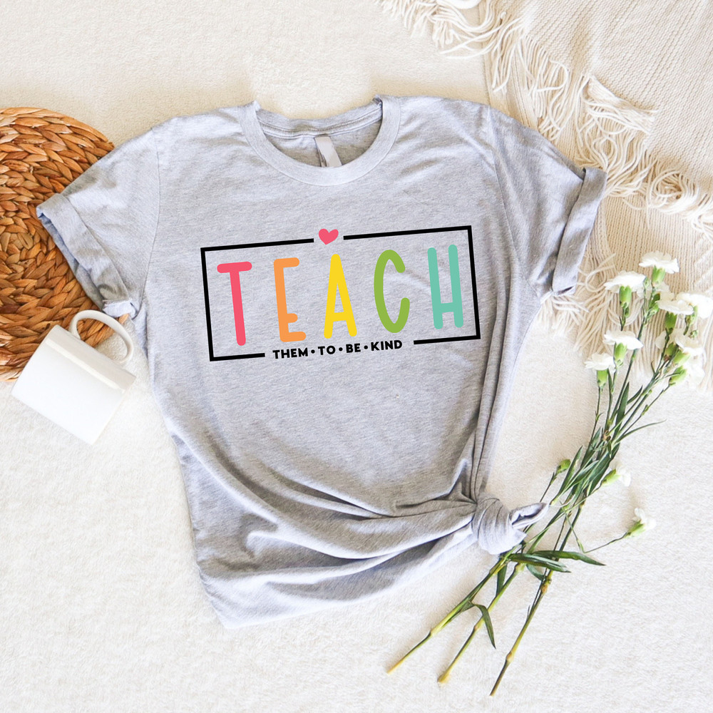 Teach Them To Be Kind Shirt, Back to School Shirt, Teacher Tee, Teacher Appreciation, Teach, Teacher Shirt,Teacher Gift, Back To School Gift - 3.jpg