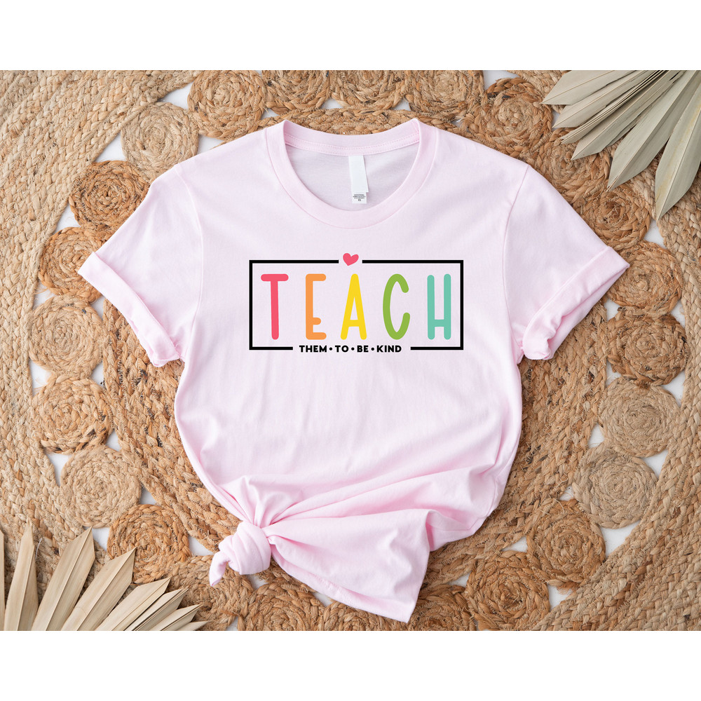 Teach Them To Be Kind Shirt, Back to School Shirt, Teacher Tee, Teacher Appreciation, Teach, Teacher Shirt,Teacher Gift, Back To School Gift - 4.jpg