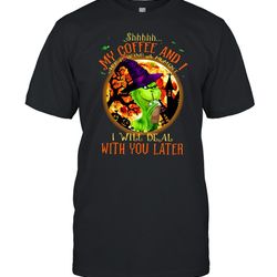 witch grinch shhh my coffee and i are having a moment i will deal with you later halloween t-shirt
