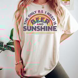the only bs i need is beer and sunshine shirt,cruise v