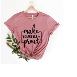 make yourself proud shirt, teacher motivational shirt, inspirational tee shirt, positive vibes, self love, gift for her,