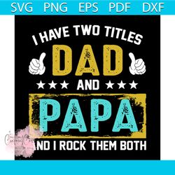 i have two titles dad and papa svg, fathers day svg, two titles svg, papa svg, rock them svg, happy fathers day, father