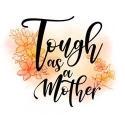 tough as a flower mothers day life png