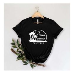 it's 5 o'clock everywhere i'm retired shirt, summer shirt, funny retirement tee, retirement gifts, vacation shirt, fathe
