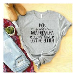 mom grandma great grandma i just keep getting better shirt, pregnancy announcement shirt, gift for grandma, granny shirt