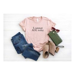 I Cannot ADL Today Shirt, Occupational Therapy Shirt, Therapist Shirt, Gift For Therapist, OT Assistant Shirt, Therapy S