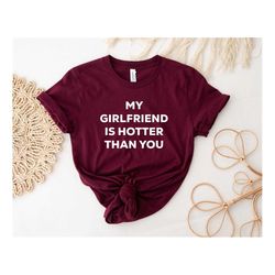 my girlfriend is hotter than you shirt, funny boyfriends shirt, valentines shirt, cool couple shirt, sarcastic shirt, fu