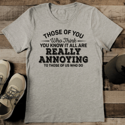 those of you who think you know it all are really annoying to those of us who do tee